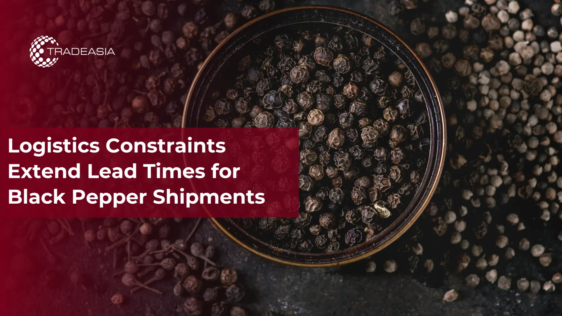 Logistics Constraints Extend Lead Times for Black Pepper Shipments